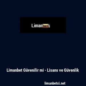 Limanbet G&uuml;venilir mi - Lisans ve G&uuml;venlik